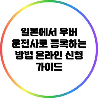 일본에서 우버 운전사로 등록하는 방법: 온라인 신청 가이드