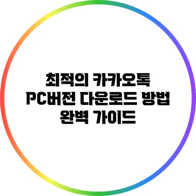 최적의 카카오톡 PC버전 다운로드 방법 완벽 가이드
