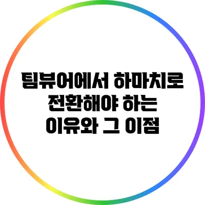 팀뷰어에서 하마치로 전환해야 하는 이유와 그 이점