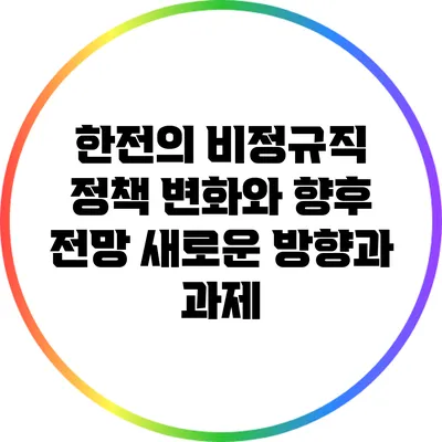 한전의 비정규직 정책 변화와 향후 전망: 새로운 방향과 과제