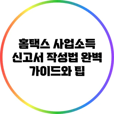 홈택스 사업소득 신고서 작성법: 완벽 가이드와 팁