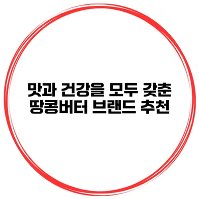 맛과 건강을 모두 갖춘 땅콩버터 브랜드 추천