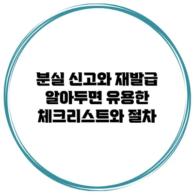 분실 신고와 재발급: 알아두면 유용한 체크리스트와 절차