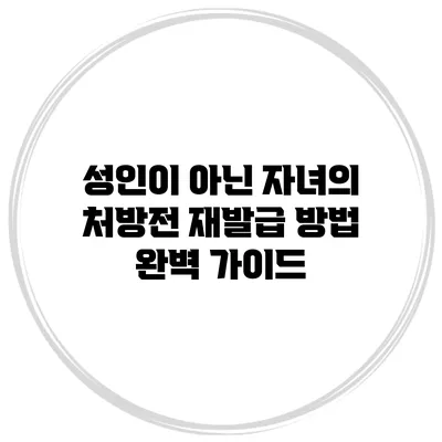 성인이 아닌 자녀의 처방전 재발급 방법 완벽 가이드