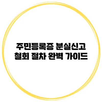 주민등록증 분실신고 철회 절차 완벽 가이드